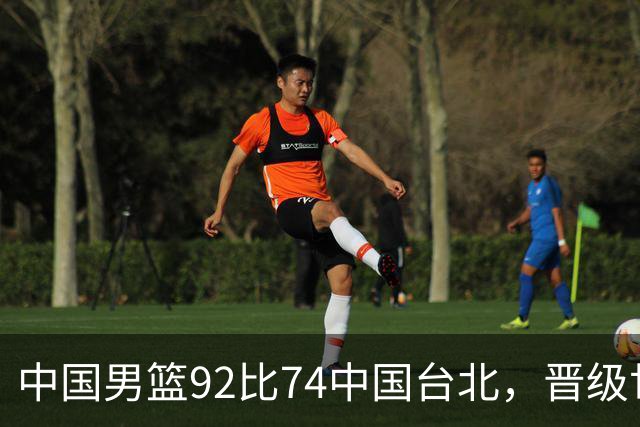中国男篮92比74中国台北，晋级世预赛第二阶段