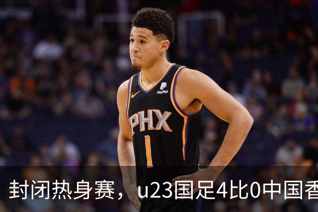 封闭热身赛，u23国足4比0中国香港，亚运会奖牌目标真有戏