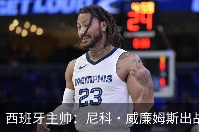 西班牙主帅：尼科·威廉姆斯出战存疑 皮诺或缺席剩余比赛