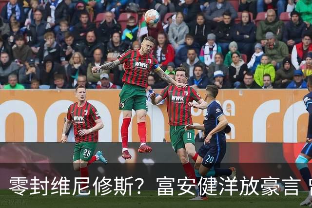 零封维尼修斯？富安健洋放豪言 曾成功防住萨拉赫孙兴慜