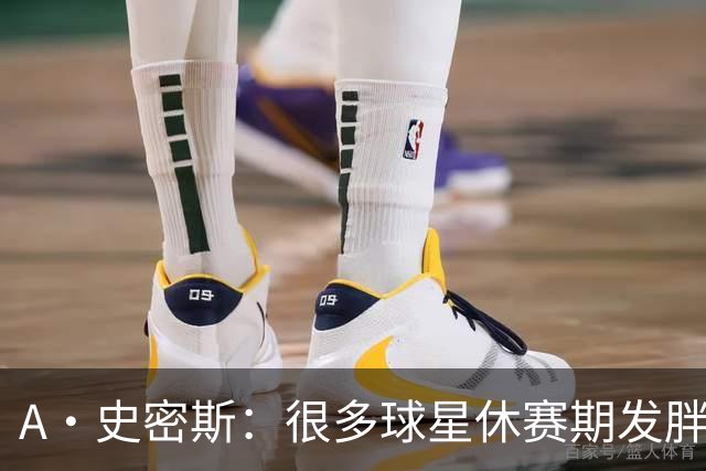 A·史密斯：很多球星休赛期发胖用常规赛找状态 但詹库威却不会