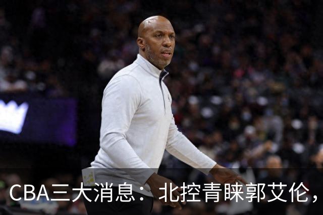CBA三大消息：北控青睐郭艾伦，浙江对吴前宽容以待，陶汉林情义无价